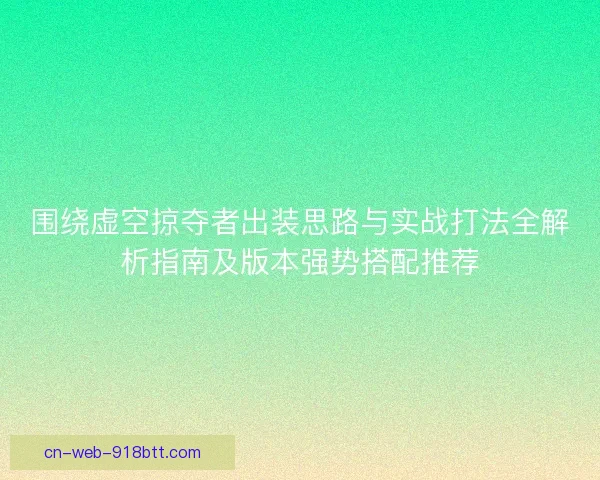围绕虚空掠夺者出装思路与实战打法全解析指南及版本强势搭配推荐 围绕虚空掠夺者出装思路与实战打法全解析指南及版本强势搭配推荐