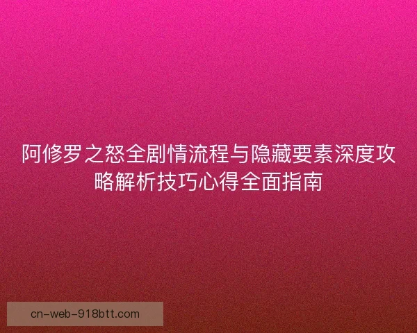 阿修罗之怒全剧情流程与隐藏要素深度攻略解析技巧心得全面指南