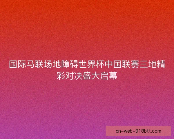国际马联场地障碍世界杯中国联赛三地精彩对决盛大启幕