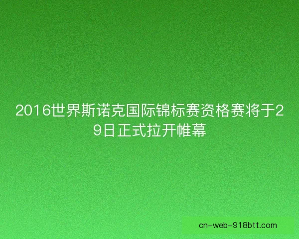2016世界斯诺克国际锦标赛资格赛将于29日正式拉开帷幕 2016世界斯诺克国际锦标赛资格赛将于29日正式拉开帷幕