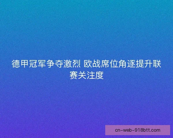 德甲冠军争夺激烈 欧战席位角逐提升联赛关注度