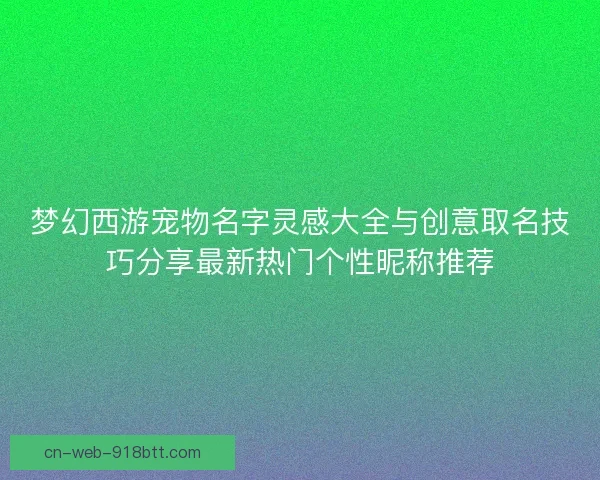 梦幻西游宠物名字灵感大全与创意取名技巧分享最新热门个性昵称推荐