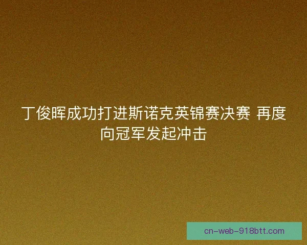 丁俊晖成功打进斯诺克英锦赛决赛 再度向冠军发起冲击