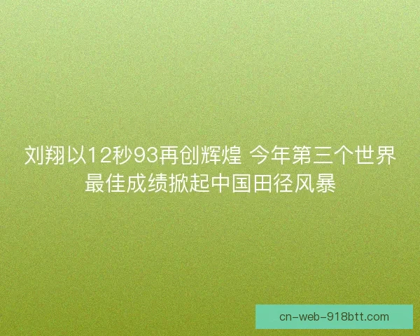 刘翔以12秒93再创辉煌 今年第三个世界最佳成绩掀起中国田径风暴
